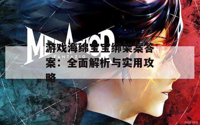 游戏海绵宝宝绑架案答案：全面解析与实用攻略