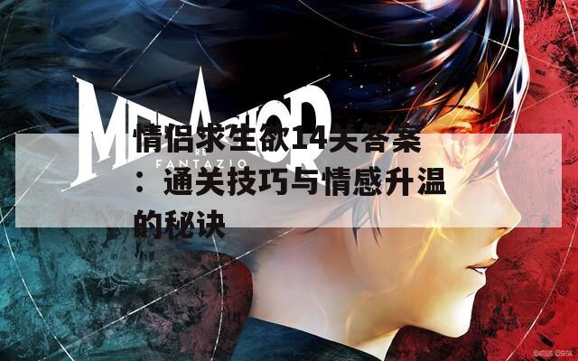 情侣求生欲14关答案：通关技巧与情感升温的秘诀