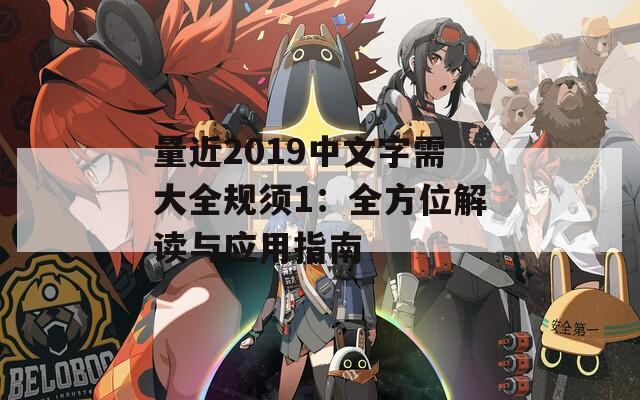 量近2019中文字需大全规须1：全方位解读与应用指南