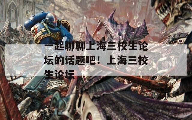 一起聊聊上海三校生论坛的话题吧！上海三校生论坛