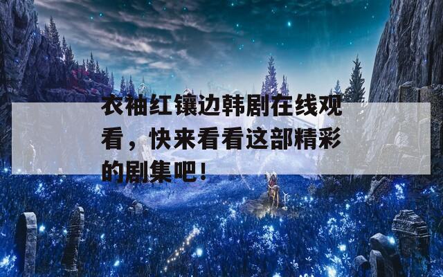 衣袖红镶边韩剧在线观看，快来看看这部精彩的剧集吧！