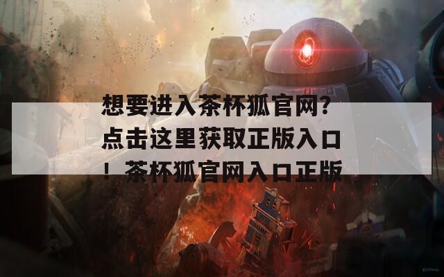 想要进入茶杯狐官网？点击这里获取正版入口！茶杯狐官网入口正版