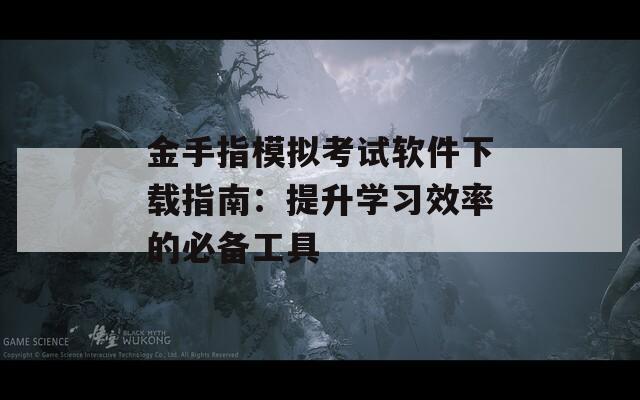 金手指模拟考试软件下载指南：提升学习效率的必备工具