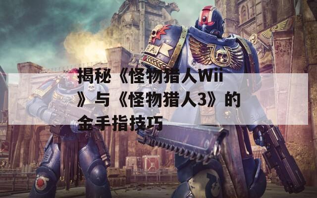 揭秘《怪物猎人Wii》与《怪物猎人3》的金手指技巧