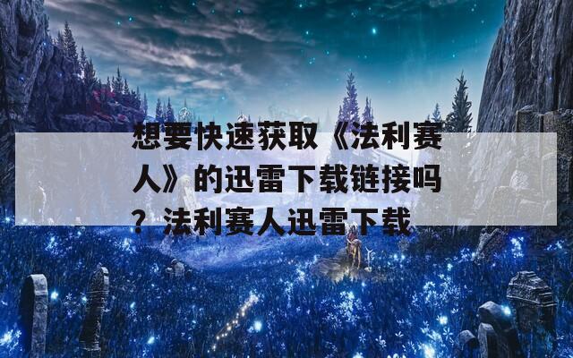 想要快速获取《法利赛人》的迅雷下载链接吗？法利赛人迅雷下载