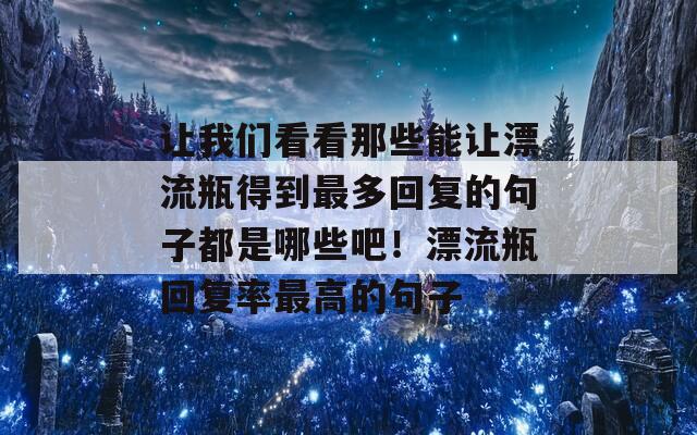 让我们看看那些能让漂流瓶得到最多回复的句子都是哪些吧！漂流瓶回复率最高的句子