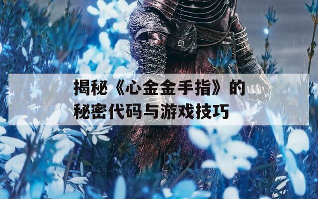 揭秘《心金金手指》的秘密代码与游戏技巧