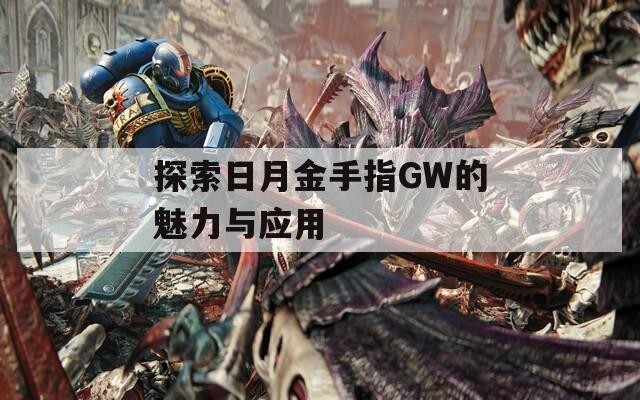 探索日月金手指GW的魅力与应用