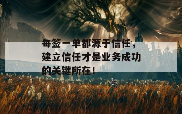 每签一单都源于信任，建立信任才是业务成功的关键所在！