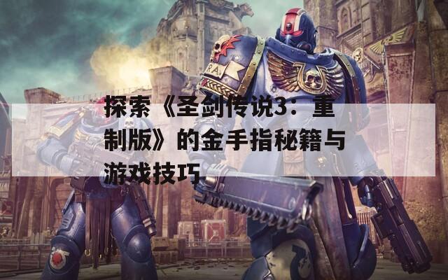 探索《圣剑传说3：重制版》的金手指秘籍与游戏技巧