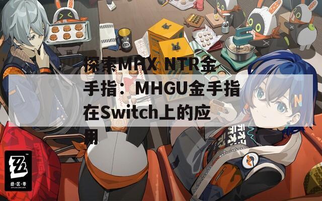 探索MHX NTR金手指：MHGU金手指在Switch上的应用