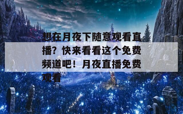 想在月夜下随意观看直播？快来看看这个免费频道吧！月夜直播免费观看