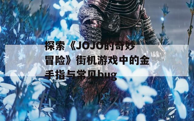 探索《JOJO的奇妙冒险》街机游戏中的金手指与常见bug