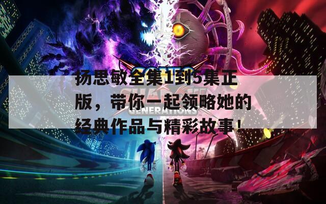 扬思敏全集1到5集正版，带你一起领略她的经典作品与精彩故事！