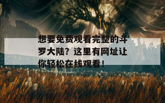 想要免费观看完整的斗罗大陆？这里有网址让你轻松在线观看！