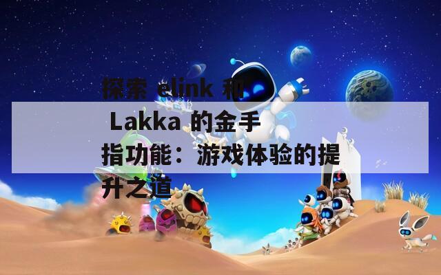 探索 elink 和 Lakka 的金手指功能：游戏体验的提升之道