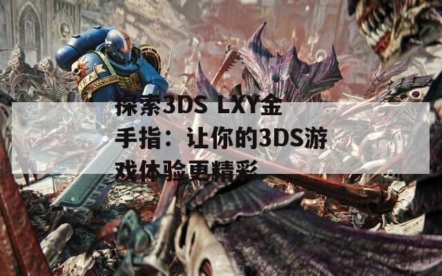 探索3DS LXY金手指：让你的3DS游戏体验更精彩