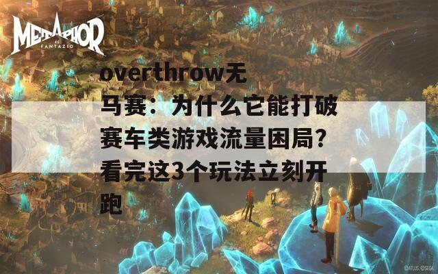 overthrow无马赛：为什么它能打破赛车类游戏流量困局？看完这3个玩法立刻开跑