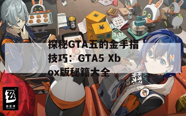 探秘GTA五的金手指技巧：GTA5 Xbox版秘籍大全