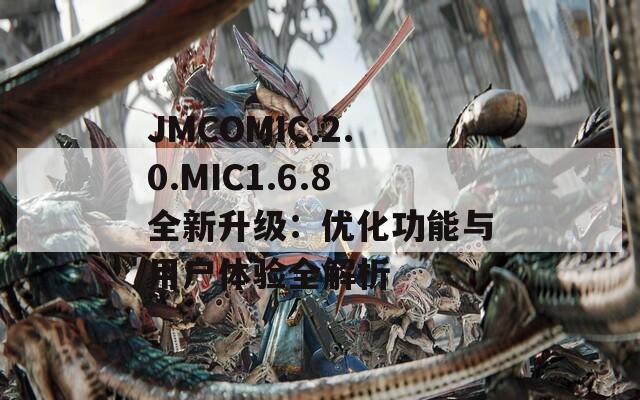 JMCOMIC.2.0.MIC1.6.8全新升级：优化功能与用户体验全解析