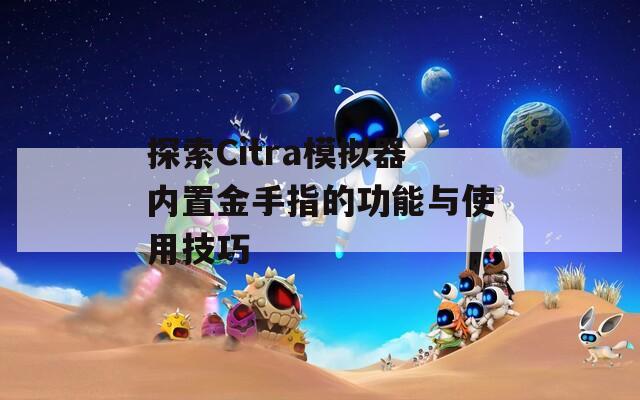 探索Citra模拟器内置金手指的功能与使用技巧