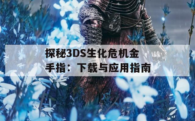 探秘3DS生化危机金手指：下载与应用指南