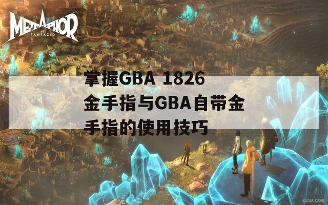 掌握GBA 1826金手指与GBA自带金手指的使用技巧