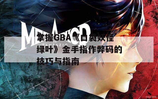 掌握GBA《口袋妖怪绿叶》金手指作弊码的技巧与指南