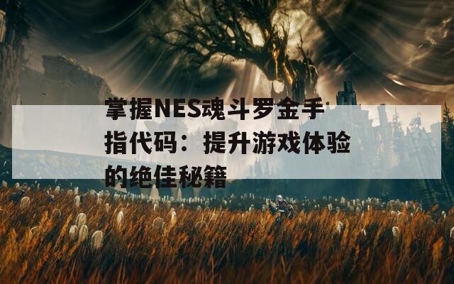 掌握NES魂斗罗金手指代码：提升游戏体验的绝佳秘籍