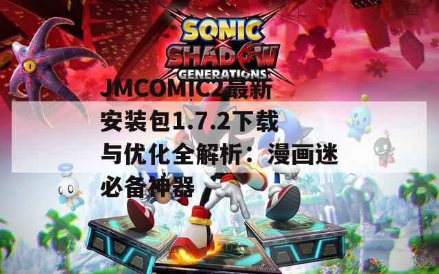 JMCOMIC2最新安装包1.7.2下载与优化全解析：漫画迷必备神器