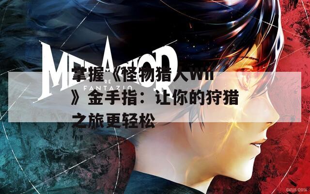 掌握《怪物猎人Wii》金手指：让你的狩猎之旅更轻松