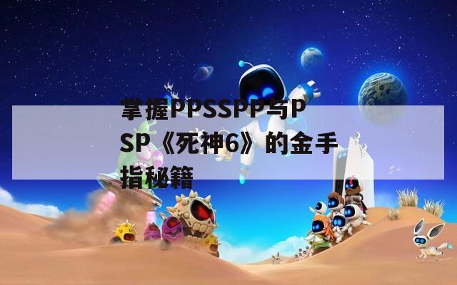 掌握PPSSPP与PSP《死神6》的金手指秘籍