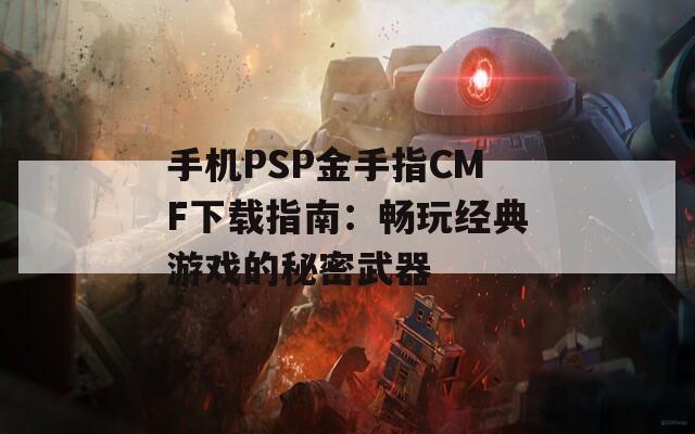 手机PSP金手指CMF下载指南：畅玩经典游戏的秘密武器