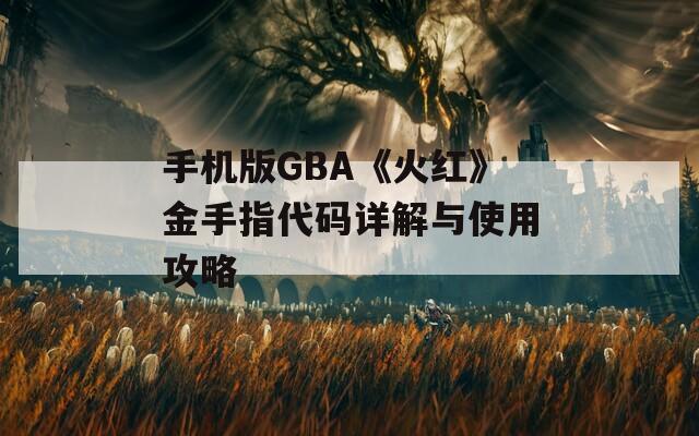 手机版GBA《火红》金手指代码详解与使用攻略