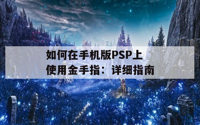 如何在手机版PSP上使用金手指：详细指南