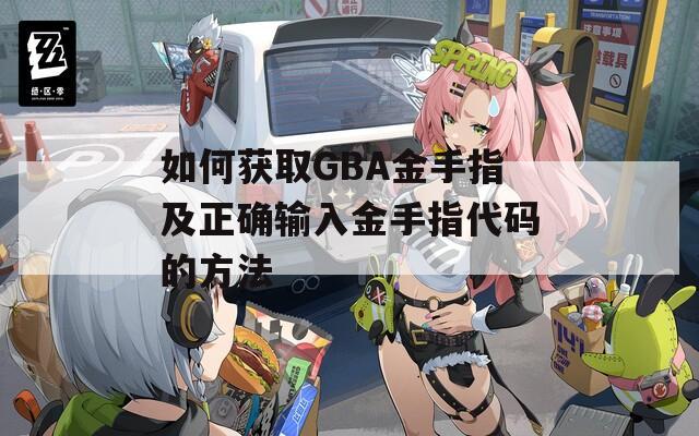 如何获取GBA金手指及正确输入金手指代码的方法