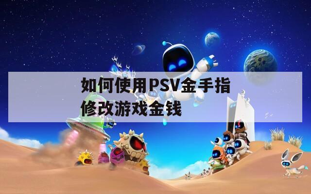 如何使用PSV金手指修改游戏金钱