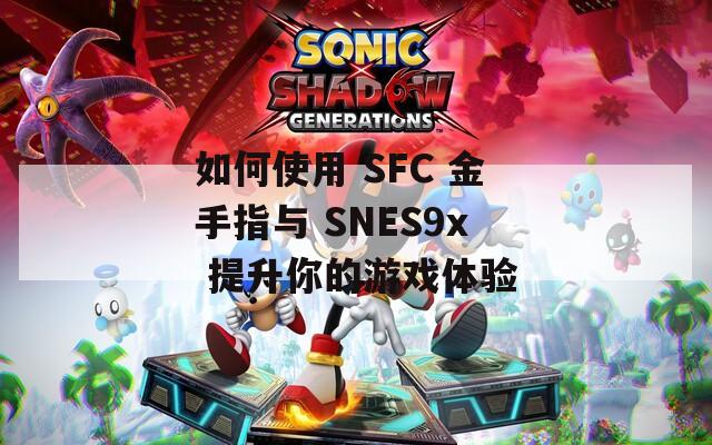 如何使用 SFC 金手指与 SNES9x 提升你的游戏体验