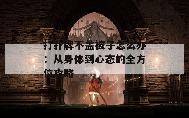 打扑牌不盖被子怎么办：从身体到心态的全方位攻略