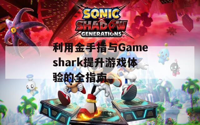 利用金手指与Gameshark提升游戏体验的全指南