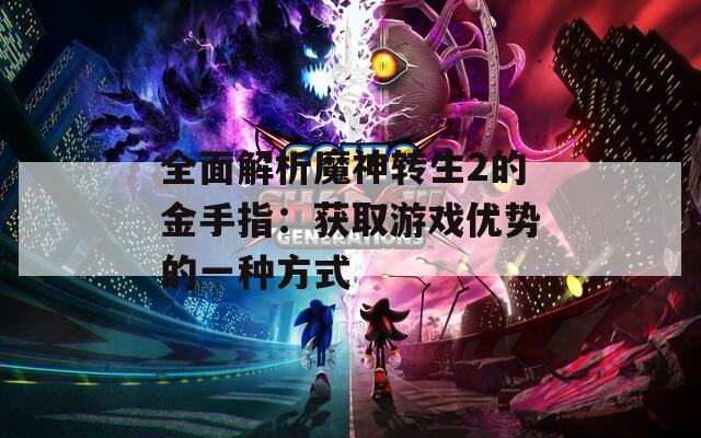 全面解析魔神转生2的金手指：获取游戏优势的一种方式