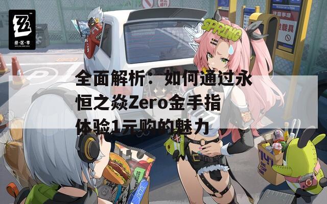 全面解析：如何通过永恒之焱Zero金手指体验1元购的魅力