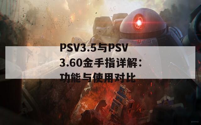 PSV3.5与PSV3.60金手指详解：功能与使用对比