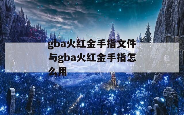 gba火红金手指文件与gba火红金手指怎么用