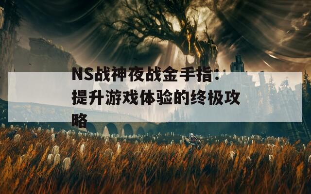 NS战神夜战金手指：提升游戏体验的终极攻略