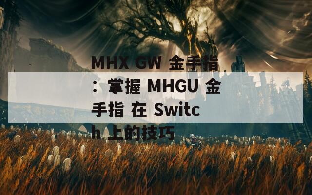 MHX GW 金手指：掌握 MHGU 金手指 在 Switch 上的技巧