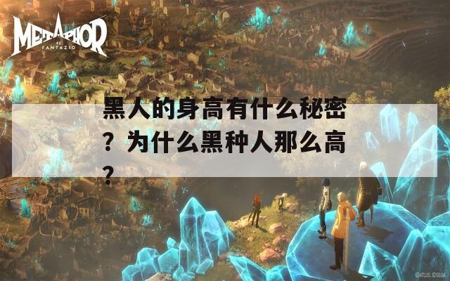 黑人的身高有什么秘密？为什么黑种人那么高？