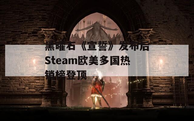 黑曜石《宣誓》发布后Steam欧美多国热销榜登顶