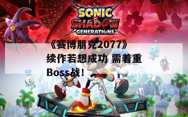 《赛博朋克2077》续作若想成功 需着重Boss战！