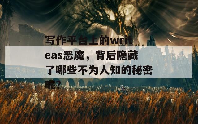 写作平台上的writeas恶魔，背后隐藏了哪些不为人知的秘密呢？